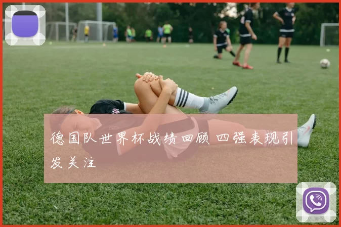 德国队世界杯战绩回顾 四强表现引发关注