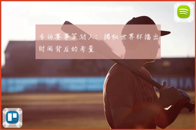 专访赛事策划人:揭秘世界杯播出时间背后的考量