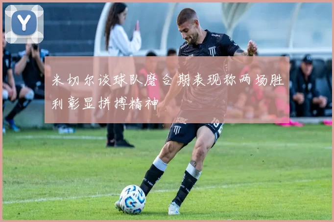 米切尔谈球队磨合期表现称两场胜利彰显拼搏精神