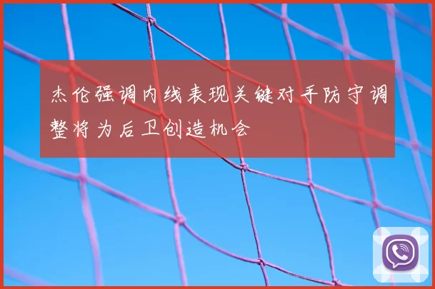 杰伦强调内线表现关键对手防守调整将为后卫创造机会