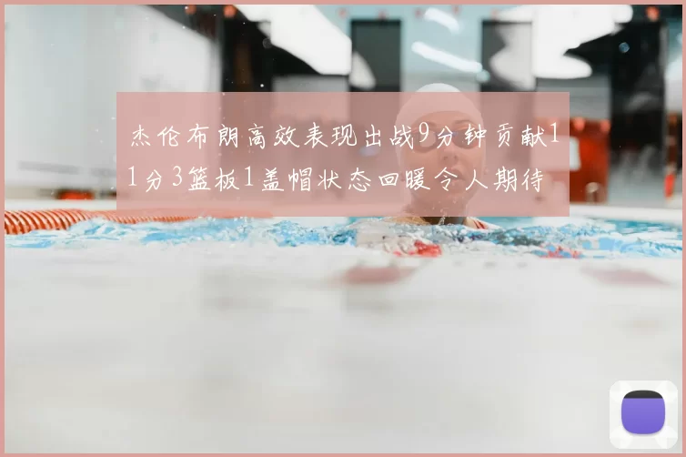 杰伦布朗高效表现出战9分钟贡献11分3篮板1盖帽状态回暖令人期待