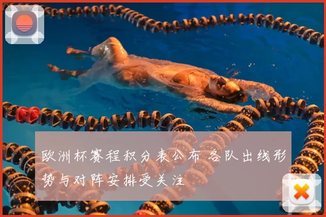 欧洲杯赛程积分表公布 各队出线形势与对阵安排受关注
