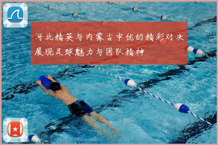 河北精英与内蒙古中优的精彩对决展现足球魅力与团队精神