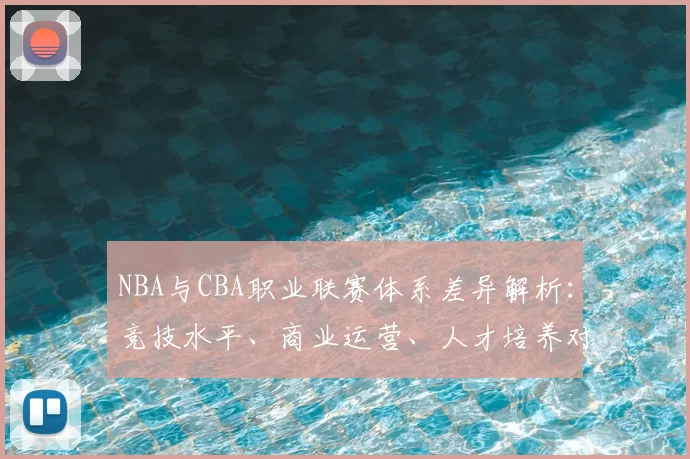 NBA与CBA职业联赛体系差异解析：竞技水平、商业运营、人才培养对比