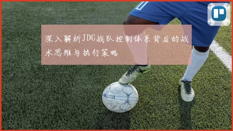 深入解析JDG战队控制体系背后的战术思维与执行策略