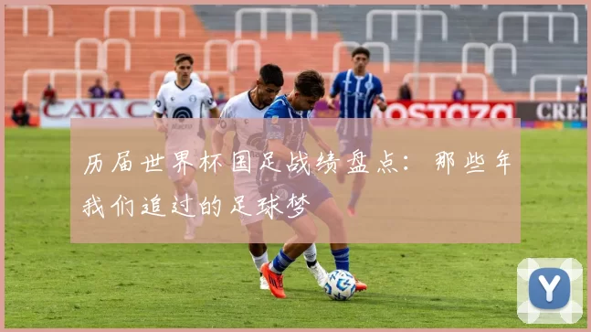 历届世界杯国足战绩盘点：那些年我们追过的足球梦