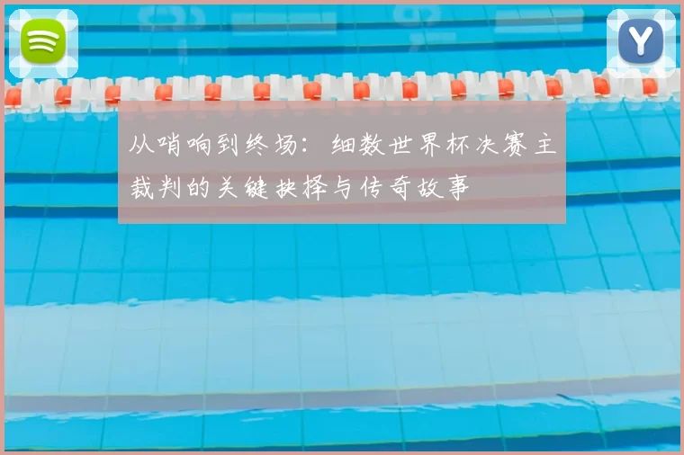 从哨响到终场：细数世界杯决赛主裁判的关键抉择与传奇故事