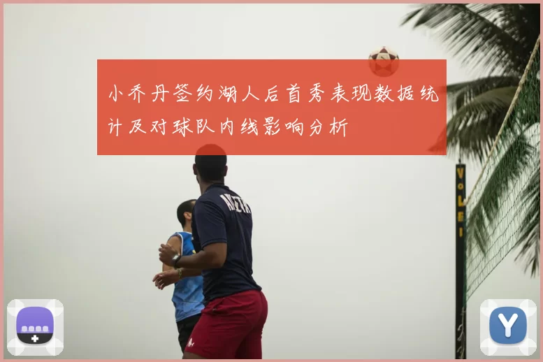 小乔丹签约湖人后首秀表现数据统计及对球队内线影响分析