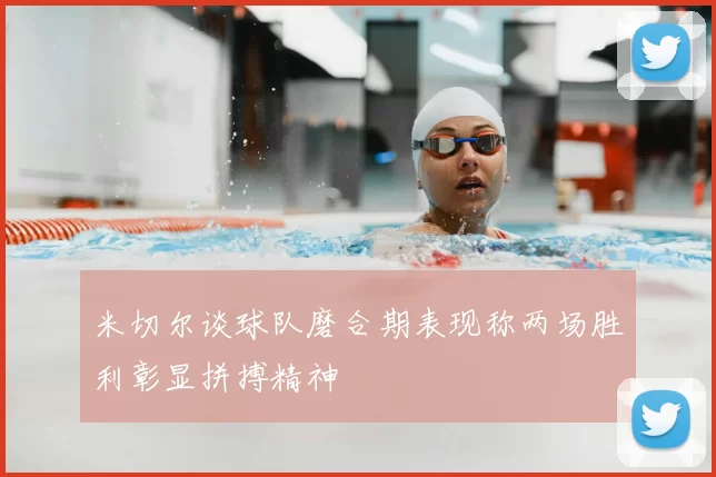 米切尔谈球队磨合期表现称两场胜利彰显拼搏精神