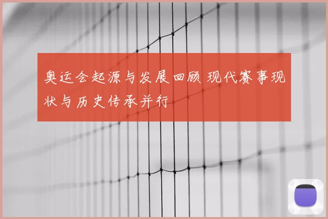 奥运会起源与发展回顾 现代赛事现状与历史传承并行
