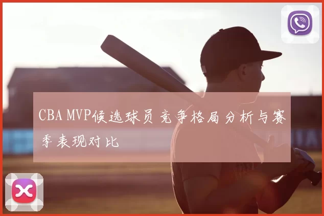 CBA MVP候选球员竞争格局分析与赛季表现对比