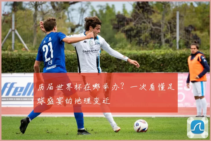 历届世界杯在哪举办？一次看懂足球盛宴的地理变迁
