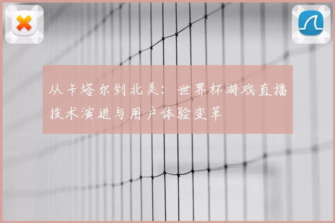 从卡塔尔到北美:世界杯游戏直播技术演进与用户体验变革