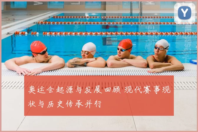 奥运会起源与发展回顾 现代赛事现状与历史传承并行
