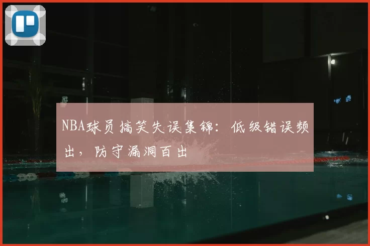NBA球员搞笑失误集锦:低级错误频出,防守漏洞百出