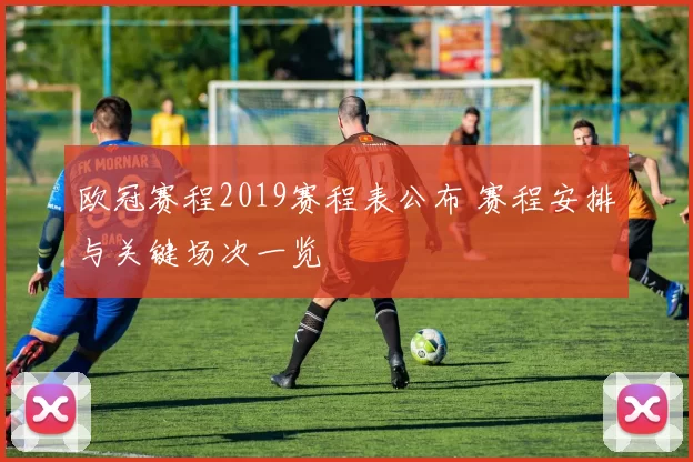 欧冠赛程2019赛程表公布 赛程安排与关键场次一览