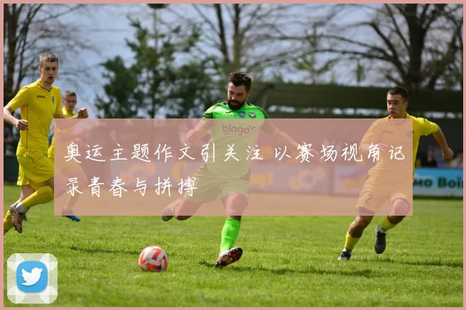奥运主题作文引关注 以赛场视角记录青春与拼搏