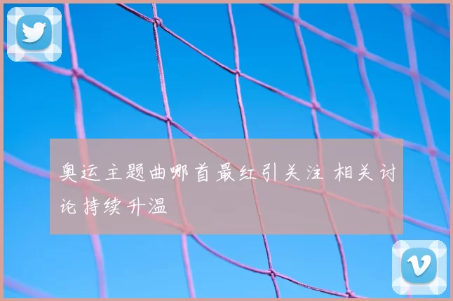 奥运主题曲哪首最红引关注 相关讨论持续升温
