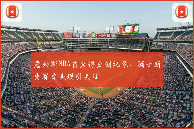 詹姆斯NBA首秀得分创纪录,骑士新秀赛季表现引关注