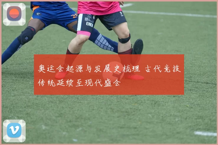 奥运会起源与发展史梳理 古代竞技传统延续至现代盛会