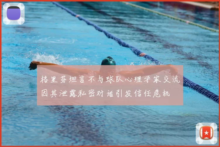 格里芬坦言不与球队心理学家交流因其泄露私密对话引发信任危机