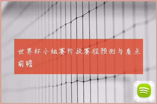 世界杯小组赛阶段赛程预测与看点前瞻