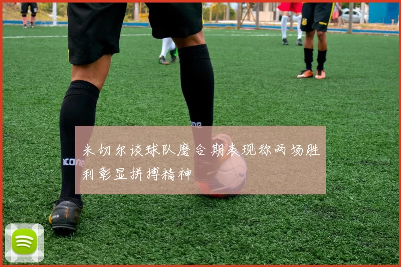 米切尔谈球队磨合期表现称两场胜利彰显拼搏精神
