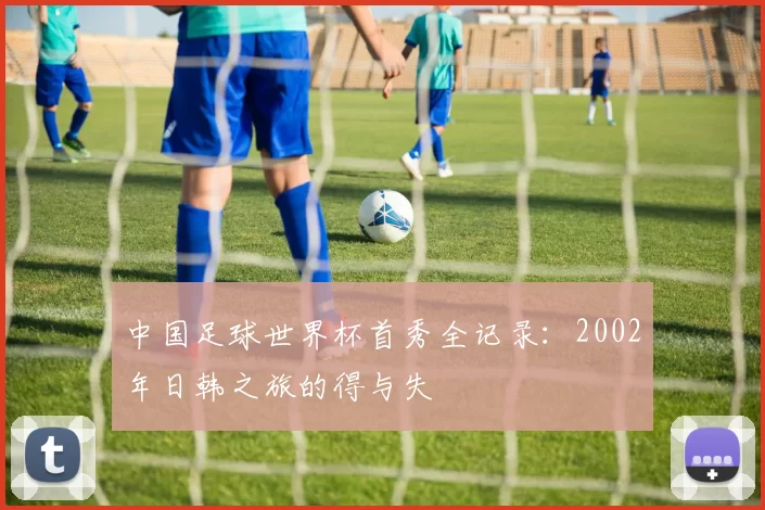 中国足球世界杯首秀全记录:2002年日韩之旅的得与失