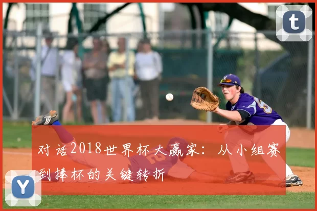 对话2018世界杯大赢家:从小组赛到捧杯的关键转折