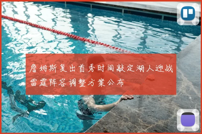 詹姆斯复出首秀时间敲定湖人迎战雷霆阵容调整方案公布