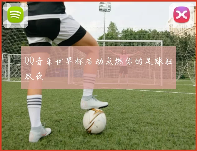 QQ音乐世界杯活动点燃你的足球狂欢夜