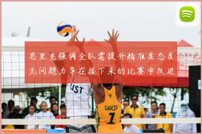 恩里克强调全队需提升精准度态度无问题力争在接下来的比赛中改进表现