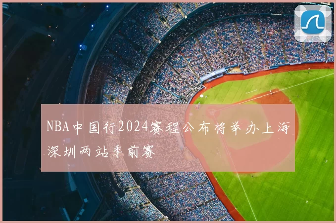 NBA中国行2024赛程公布将举办上海深圳两站季前赛