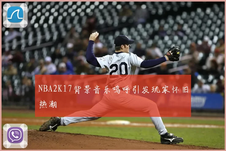 NBA2K17背景音乐呜呼引发玩家怀旧热潮