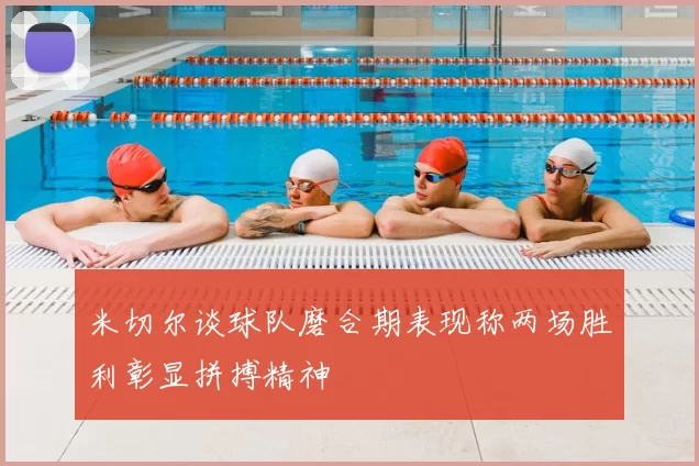米切尔谈球队磨合期表现称两场胜利彰显拼搏精神