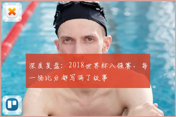 深度复盘：2018世界杯八强赛，每一场比分都写满了故事