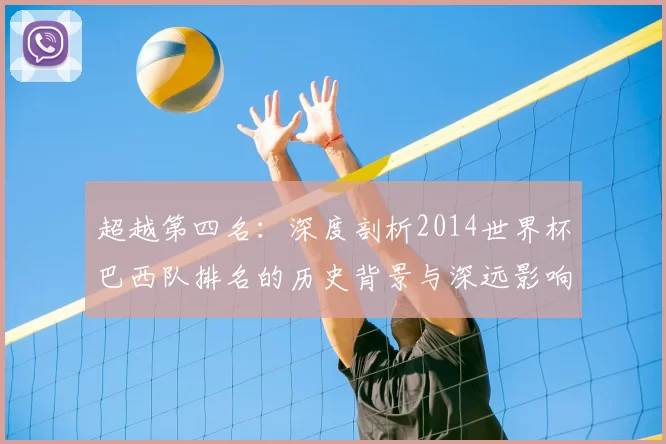 超越第四名：深度剖析2014世界杯巴西队排名的历史背景与深远影响