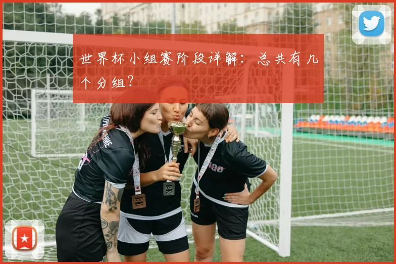 世界杯小组赛阶段详解:总共有几个分组?