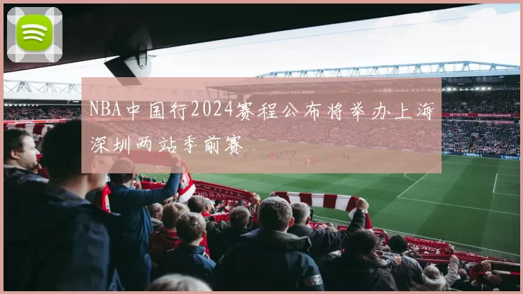 NBA中国行2024赛程公布将举办上海深圳两站季前赛