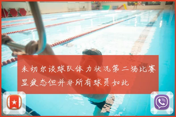 米切尔谈球队体力状况第二场比赛显疲态但并非所有球员如此