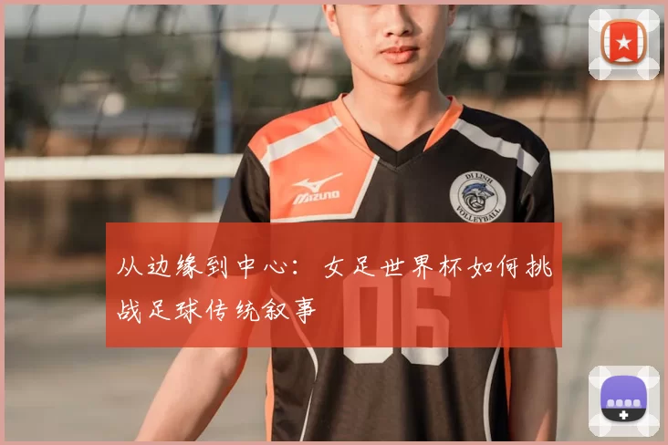 从边缘到中心:女足世界杯如何挑战足球传统叙事