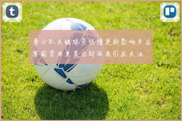 勇士队关键球员伤情更新影响季后赛前景库里复出时间表引发关注