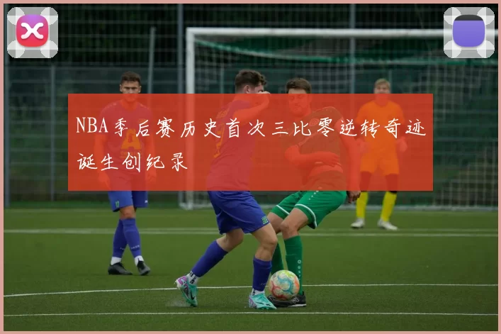 NBA季后赛历史首次三比零逆转奇迹诞生创纪录