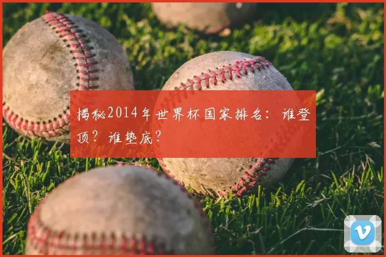 揭秘2014年世界杯国家排名:谁登顶?谁垫底?