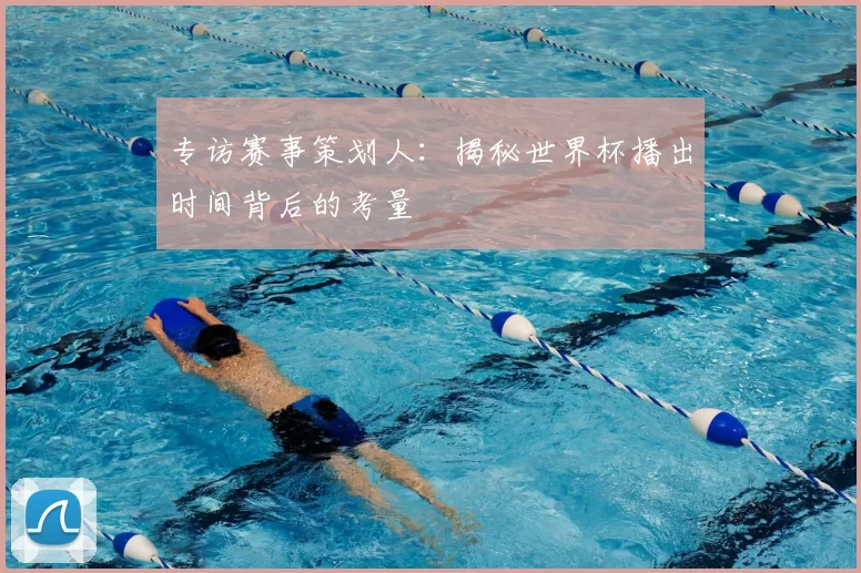 专访赛事策划人:揭秘世界杯播出时间背后的考量