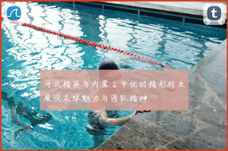 河北精英与内蒙古中优的精彩对决展现足球魅力与团队精神