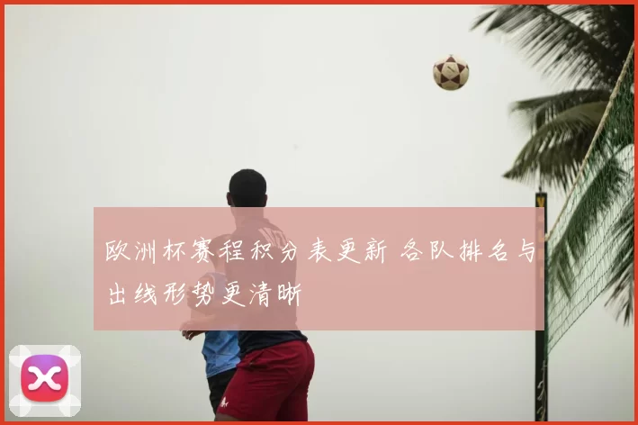 欧洲杯赛程积分表更新 各队排名与出线形势更清晰