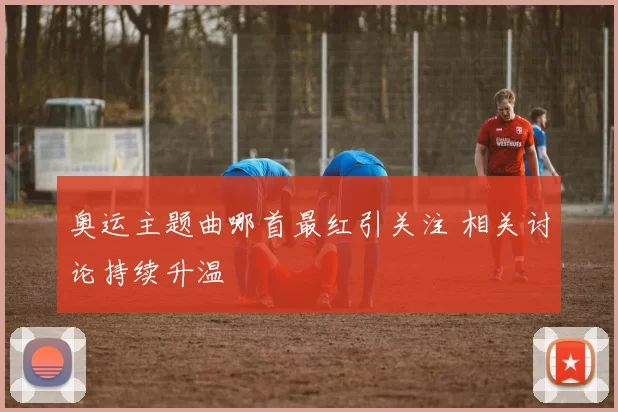 奥运主题曲哪首最红引关注 相关讨论持续升温