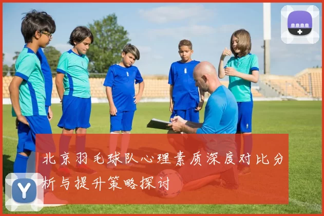 北京羽毛球队心理素质深度对比分析与提升策略探讨