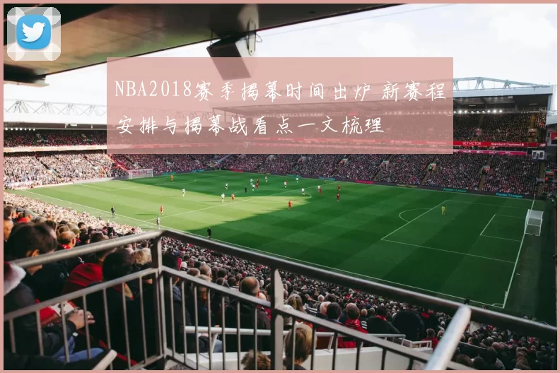 NBA2018赛季揭幕时间出炉 新赛程安排与揭幕战看点一文梳理